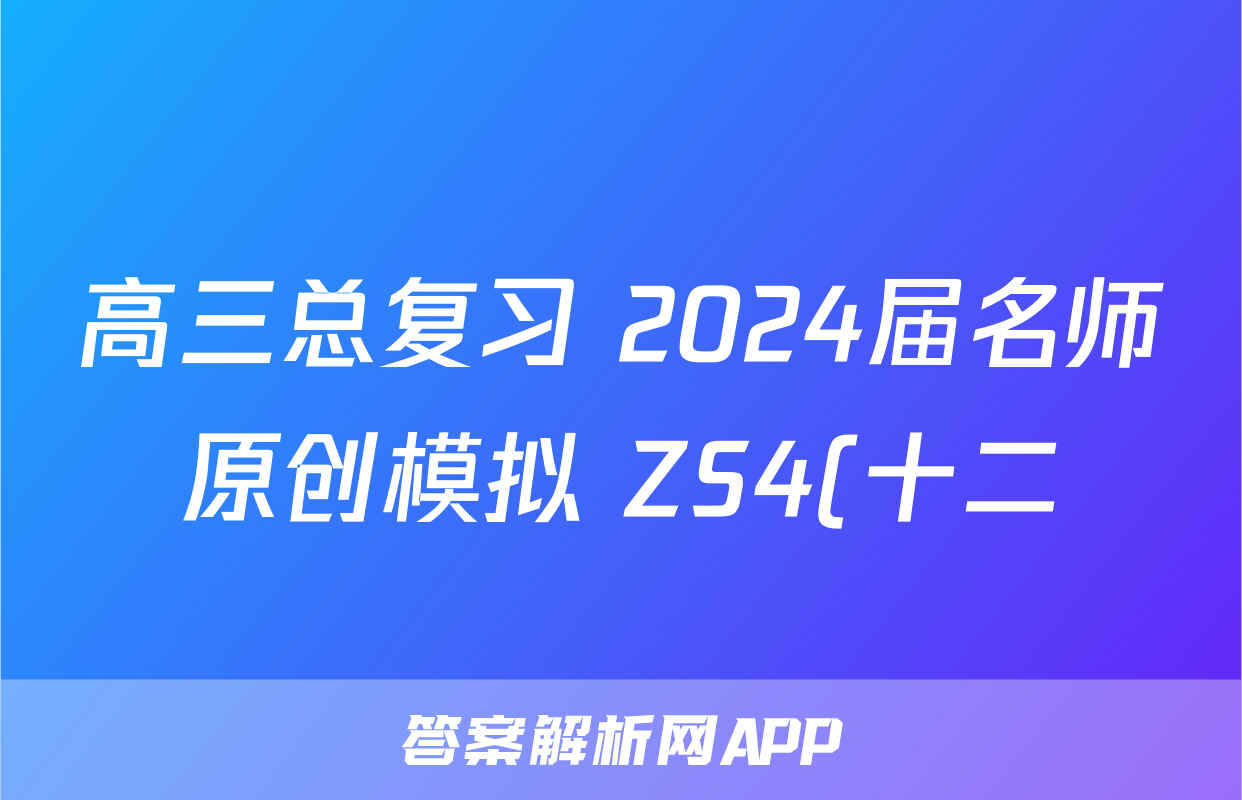 高三总复习 2024届名师原创模拟 ZS4(十二)12化学答案